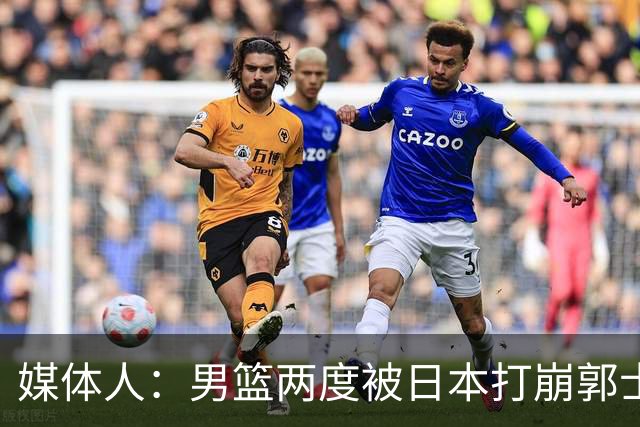 媒体人：男篮两度被日本打崩郭士强应担责 我觉得可以提前换帅
